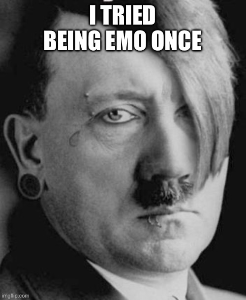 Emo Hitler | I TRIED BEING EMO ONCE | image tagged in emo hitler | made w/ Imgflip meme maker