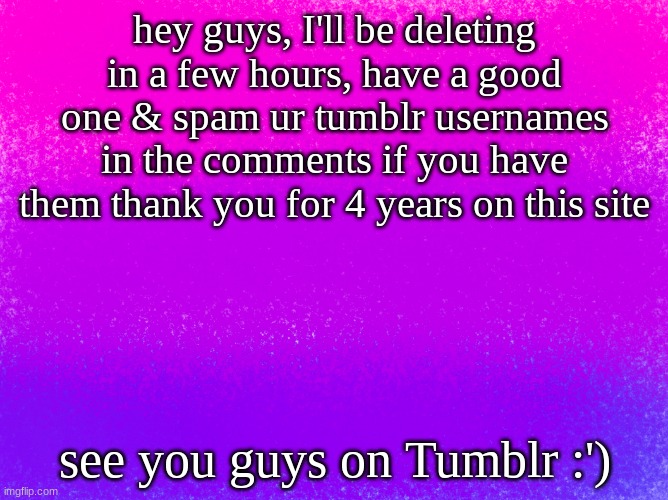 thank you all <3 -Gooberrrr | hey guys, I'll be deleting in a few hours, have a good one & spam ur tumblr usernames in the comments if you have them thank you for 4 years on this site; see you guys on Tumblr :') | image tagged in pretty bi flag | made w/ Imgflip meme maker