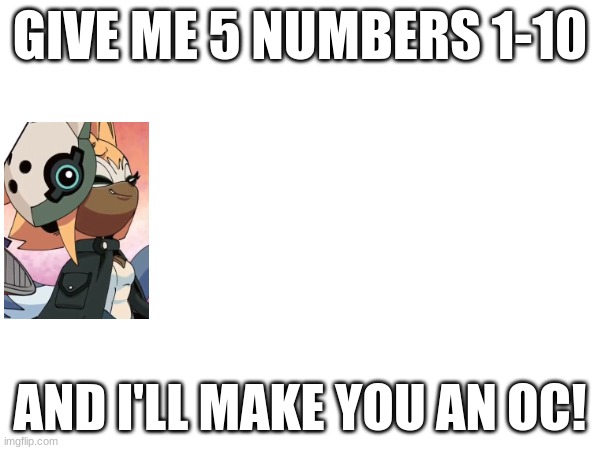 I'll Send you What you'll get! | GIVE ME 5 NUMBERS 1-10; AND I'LL MAKE YOU AN OC! | image tagged in oc,make an oc | made w/ Imgflip meme maker