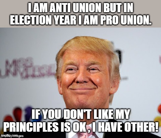 Flipping Trump | I AM ANTI UNION BUT IN ELECTION YEAR I AM PRO UNION. IF YOU DON'T LIKE MY PRINCIPLES IS OK , I HAVE OTHER! | image tagged in trump,kamala harris,nevertrump,conservative,maga,trump supporter | made w/ Imgflip meme maker