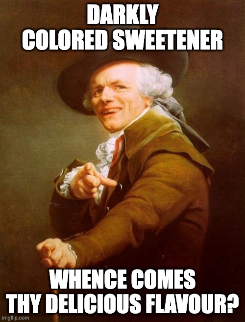 Apologies to the Rolling Stones | DARKLY COLORED SWEETENER; WHENCE COMES THY DELICIOUS FLAVOUR? | image tagged in memes,joseph ducreux | made w/ Imgflip meme maker