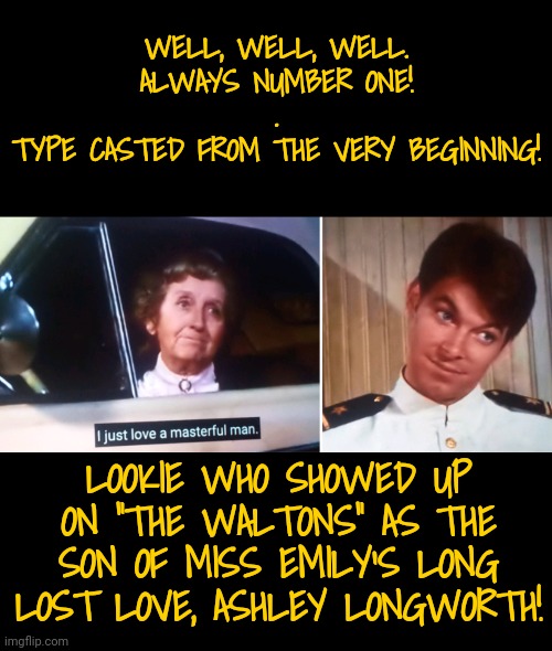 Forever Number One | WELL, WELL, WELL.
ALWAYS NUMBER ONE!
.
TYPE CASTED FROM THE VERY BEGINNING! LOOKIE WHO SHOWED UP ON "THE WALTONS" AS THE SON OF MISS EMILY'S LONG LOST LOVE, ASHLEY LONGWORTH! | image tagged in star trek,star trek the next generation | made w/ Imgflip meme maker