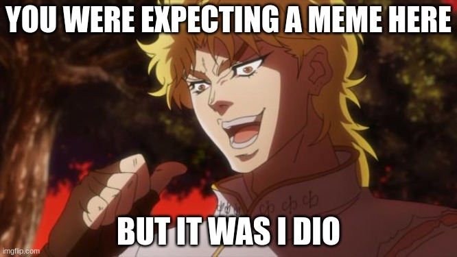 KONO DIO DA | YOU WERE EXPECTING A MEME HERE; BUT IT WAS I DIO | image tagged in but it was me dio | made w/ Imgflip meme maker