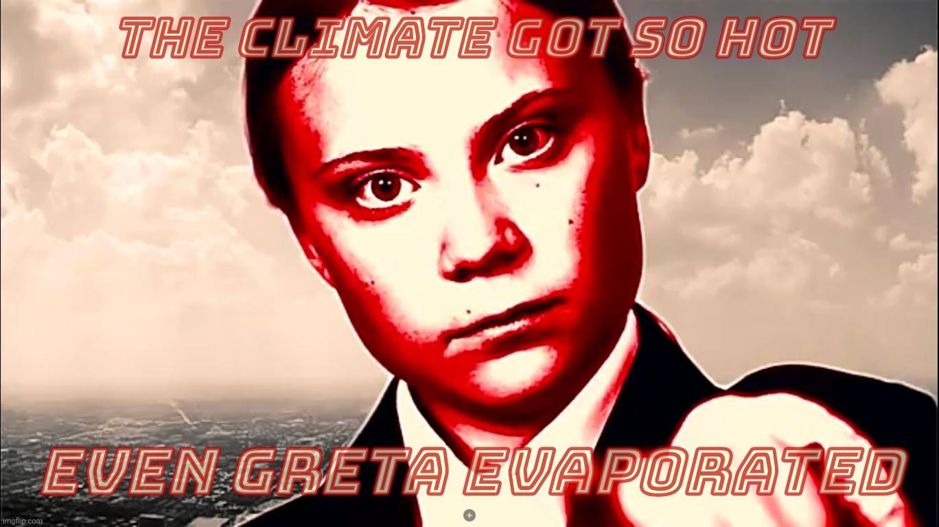 Greta went and got away | The climate got so hot Even Greta evaporated | image tagged in greta thunberg colorized glare | made w/ Imgflip meme maker