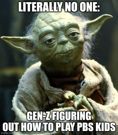 You saw a gen-z that's born in 2024 | LITERALLY NO ONE:; GEN-Z FIGURING OUT HOW TO PLAY PBS KIDS | image tagged in memes,star wars yoda,not,respect | made w/ Imgflip meme maker