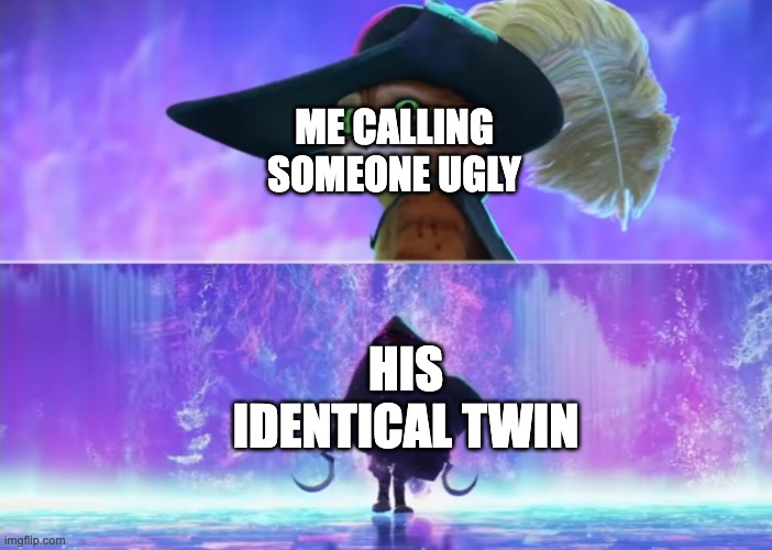 its a 2v1 now... | ME CALLING SOMEONE UGLY; HIS IDENTICAL TWIN | image tagged in puss and boots scared,memes,roast,twins | made w/ Imgflip meme maker