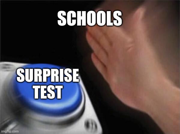 Blank Nut Button | SCHOOLS; SURPRISE TEST | image tagged in memes,blank nut button | made w/ Imgflip meme maker