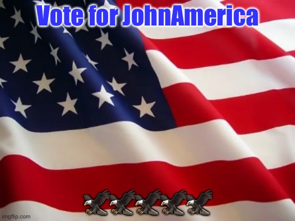 JohnAmerica | Vote for JohnAmerica; 🦅🦅🦅🦅🦅 | image tagged in american flag | made w/ Imgflip meme maker