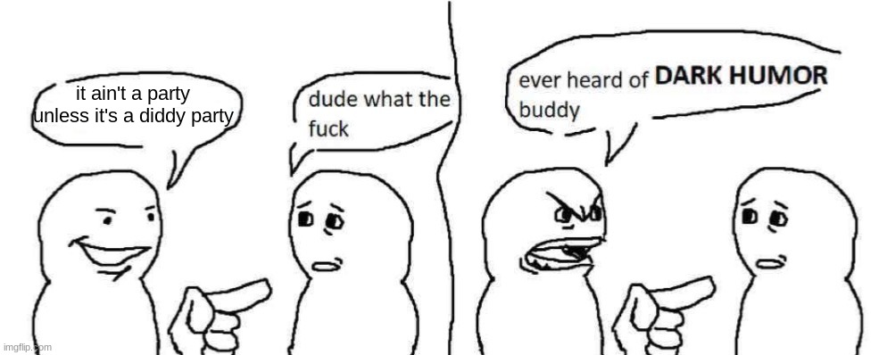 Ever heard of dark humor buddy | it ain't a party unless it's a diddy party | image tagged in ever heard of dark humor buddy | made w/ Imgflip meme maker