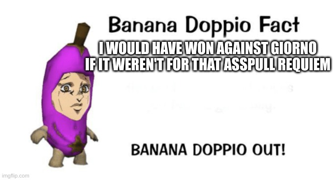 Banana Doppio | I WOULD HAVE WON AGAINST GIORNO IF IT WEREN'T FOR THAT ASSPULL REQUIEM | image tagged in banana doppio | made w/ Imgflip meme maker