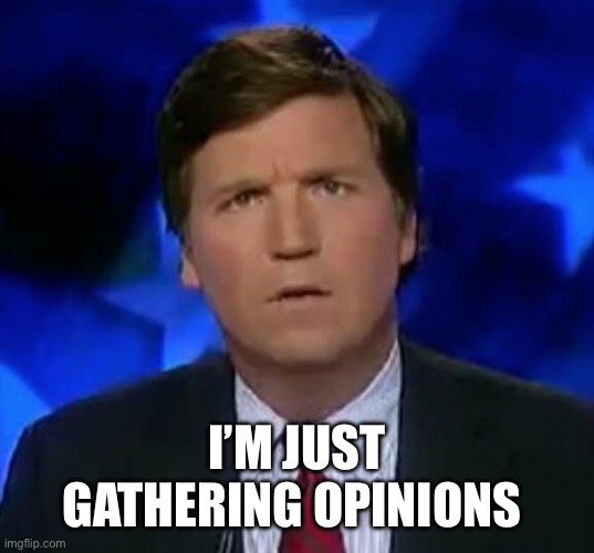 confused Tucker carlson | I’M JUST GATHERING OPINIONS | image tagged in confused tucker carlson | made w/ Imgflip meme maker
