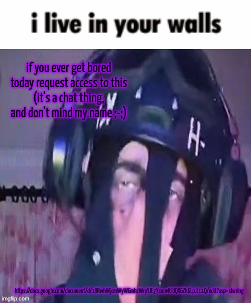 SAK reaction ig 2 | if you ever get bored today request access to this
(it's a chat thing, and don't mind my name ;-;); https://docs.google.com/document/d/18RwhWjcmWyWGmhzWryYJE7YsxpvKFdQXGZk6LpJJ11Q/edit?usp=sharing | image tagged in sak reaction ig 2 | made w/ Imgflip meme maker