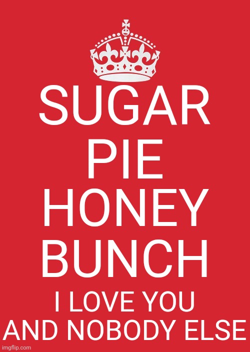 Can't Help Myself (Sugar Pie, Honey Bunch) · Four Tops | SUGAR PIE; HONEY BUNCH; I LOVE YOU AND NOBODY ELSE | image tagged in memes,keep calm and carry on red,great music,upbeat music,golden oldies,back in the day | made w/ Imgflip meme maker