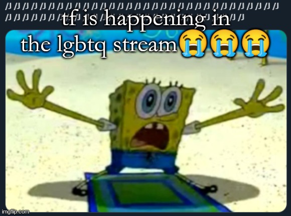 /J SpongeBob | tf is happening in the lgbtq stream😭😭😭 | image tagged in /j spongebob | made w/ Imgflip meme maker