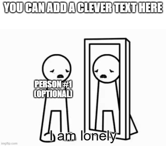 text boxes are suggestions, not part of the real template | YOU CAN ADD A CLEVER TEXT HERE; PERSON #1
(OPTIONAL) | image tagged in i am lonely | made w/ Imgflip meme maker