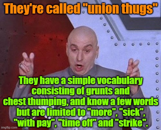 Prices will of course be going up so Harold Daggett can have a 125 yard yacht instead of just 75 | They're called "union thugs"; They have a simple vocabulary consisting of grunts and chest thumping, and know a few words; but are limited to "more", "sick", "with pay", "time off" and "strike". | image tagged in union,strike,inflation,maga,scab,contract | made w/ Imgflip meme maker