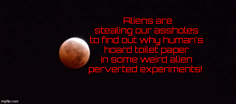 Missing assholes | Aliens are stealing our assholes to find out why human's hoard toilet paper in some weird alien perverted experiments! | image tagged in missing assholes,ufos,aliens,martians,extratrestals,toilet paper horders | made w/ Imgflip meme maker