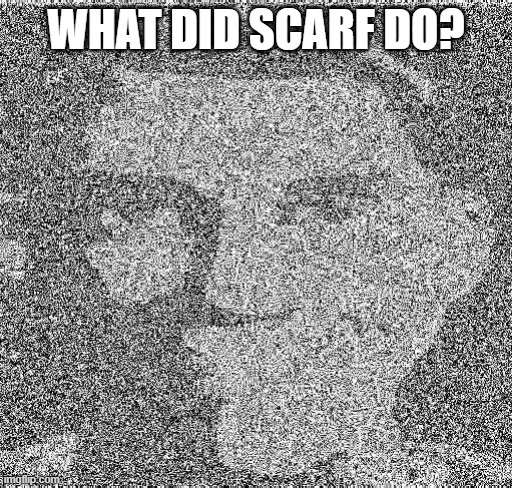 Deep fry scout | WHAT DID SCARF DO? | image tagged in deep fry scout | made w/ Imgflip meme maker