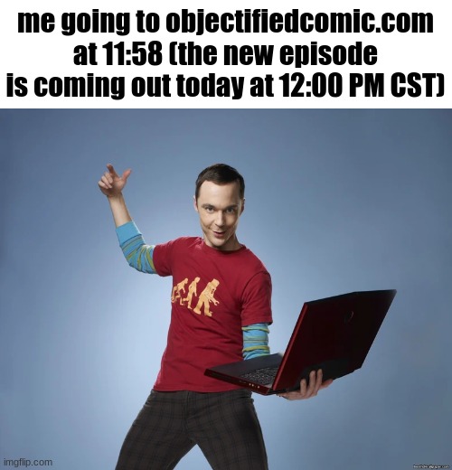 I'll never forget. | me going to objectifiedcomic.com at 11:58 (the new episode is coming out today at 12:00 PM CST) | image tagged in sheldon cooper laptop | made w/ Imgflip meme maker