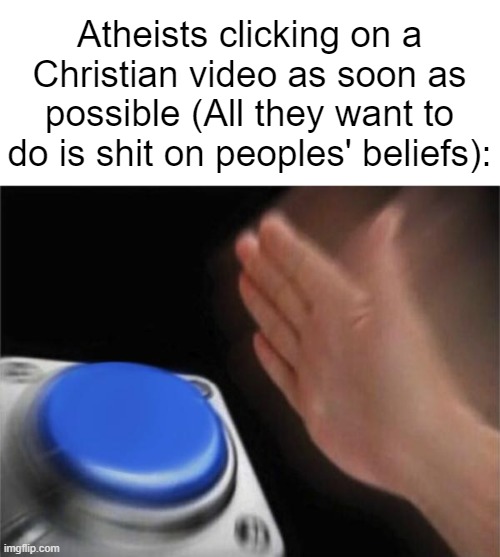 These kinds of people are so incredibly annoying and stupid it's insane. | Atheists clicking on a Christian video as soon as possible (All they want to do is shit on peoples' beliefs): | image tagged in memes,blank nut button | made w/ Imgflip meme maker