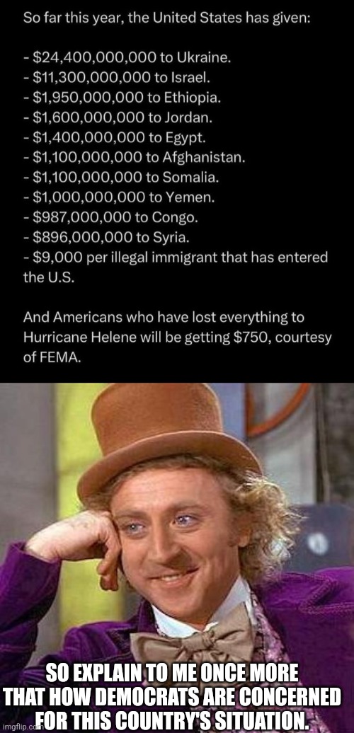 SO EXPLAIN TO ME ONCE MORE THAT HOW DEMOCRATS ARE CONCERNED FOR THIS COUNTRY'S SITUATION. | image tagged in memes,creepy condescending wonka | made w/ Imgflip meme maker