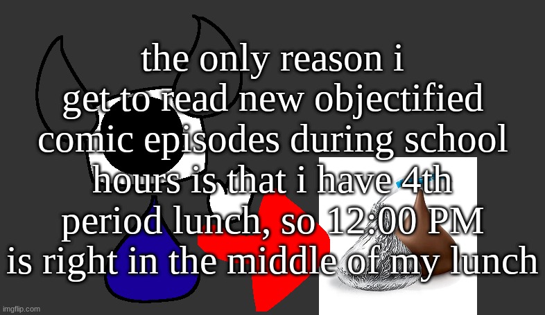 love it | the only reason i get to read new objectified comic episodes during school hours is that i have 4th period lunch, so 12:00 PM is right in the middle of my lunch | image tagged in so real | made w/ Imgflip meme maker