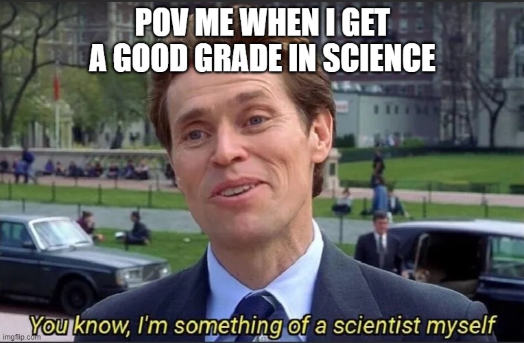 POV ME WHEN I GET A GOOD GRADE IN SCIENCE | made w/ Imgflip meme maker