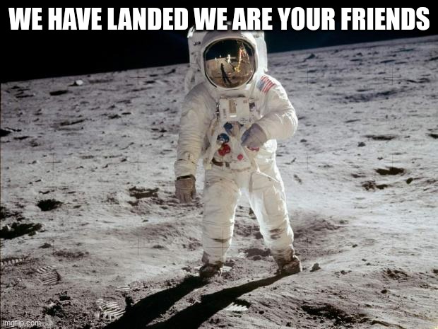 Moon Landing | WE HAVE LANDED WE ARE YOUR FRIENDS | image tagged in moon landing | made w/ Imgflip meme maker