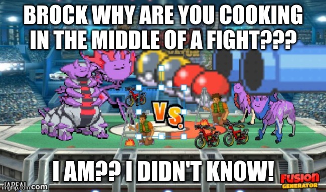 BROCK NO!!!!!!!!!!!!!!! | BROCK WHY ARE YOU COOKING IN THE MIDDLE OF A FIGHT??? I AM?? I DIDN'T KNOW! | made w/ Imgflip meme maker