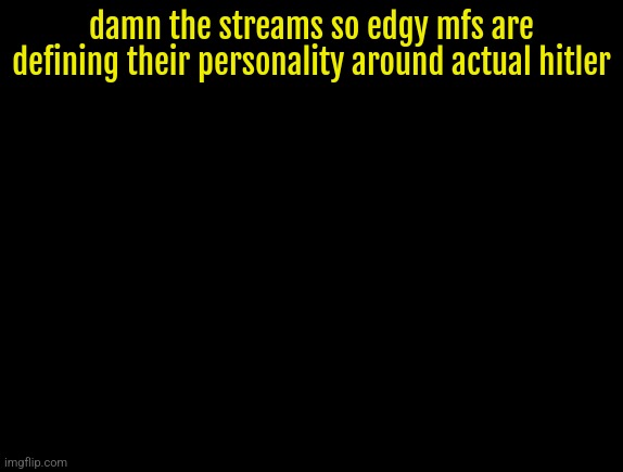 cyrus temp | damn the streams so edgy mfs are defining their personality around actual hitler | image tagged in cyrus temp | made w/ Imgflip meme maker