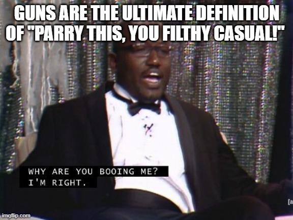 you underestimate my caliber | GUNS ARE THE ULTIMATE DEFINITION OF "PARRY THIS, YOU FILTHY CASUAL!" | image tagged in why are you booing me i'm right,weapons | made w/ Imgflip meme maker