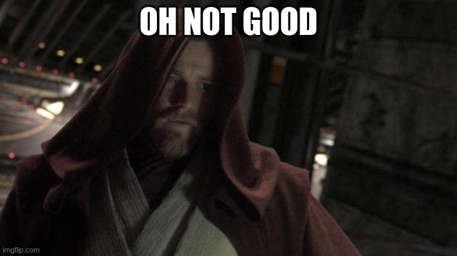 obi wan kenobi | OH NOT GOOD | image tagged in obi wan kenobi | made w/ Imgflip meme maker