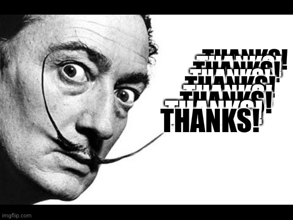 Salvador Dali | THANKS! THANKS! THANKS! THANKS! THANKS! THANKS! THANKS! THANKS! THANKS! | image tagged in salvador dali | made w/ Imgflip meme maker