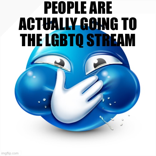 Don’t make me laugh | PEOPLE ARE ACTUALLY GOING TO THE LGBTQ STREAM | image tagged in blue emoji laughing | made w/ Imgflip meme maker