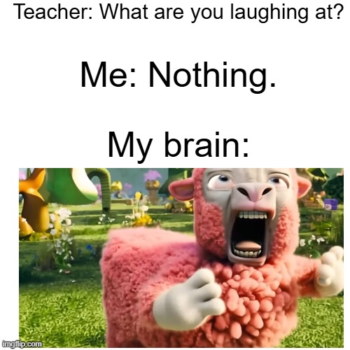 Goofy Ahh Sheep | Teacher: What are you laughing at? Me: Nothing. My brain: | image tagged in why are you laughing,minecraft,movie | made w/ Imgflip meme maker