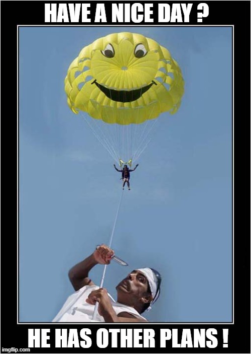 Parasailing Psychopath | HAVE A NICE DAY ? HE HAS OTHER PLANS ! | image tagged in parasailing,psycho,have a nice day,dark humour | made w/ Imgflip meme maker