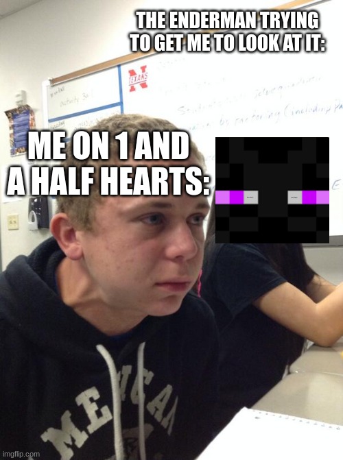 they be hunting me down fr fr | THE ENDERMAN TRYING TO GET ME TO LOOK AT IT:; ME ON 1 AND A HALF HEARTS: | image tagged in hold fart | made w/ Imgflip meme maker