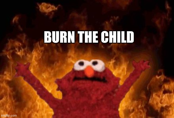 elmo maligno | BURN THE CHILD | image tagged in elmo maligno | made w/ Imgflip meme maker