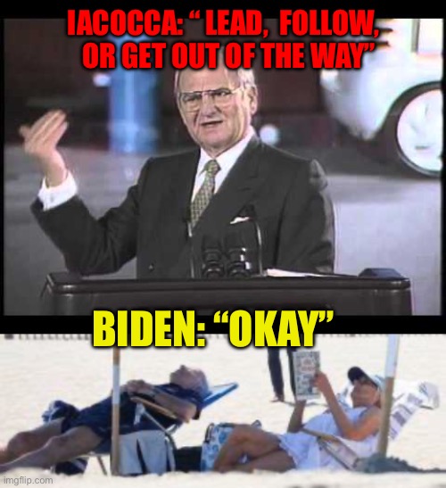 No joke, this is the Democrat President | IACOCCA: “ LEAD,  FOLLOW,   OR GET OUT OF THE WAY”; BIDEN: “OKAY” | image tagged in lee iacocca,biden,democrat,incompetence | made w/ Imgflip meme maker