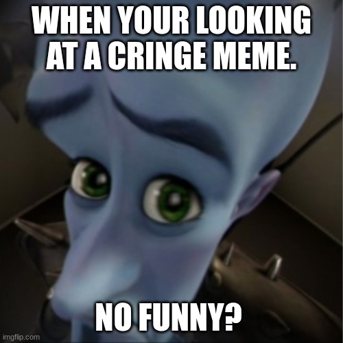 No funny? | WHEN YOUR LOOKING AT A CRINGE MEME. NO FUNNY? | image tagged in megamind peeking,funny | made w/ Imgflip meme maker