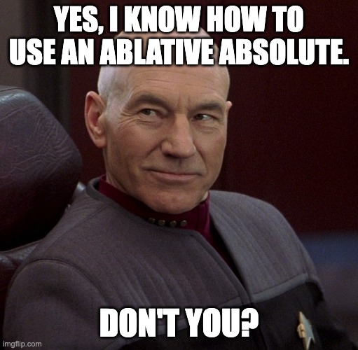 Picard confident  | YES, I KNOW HOW TO USE AN ABLATIVE ABSOLUTE. DON'T YOU? | image tagged in picard confident | made w/ Imgflip meme maker