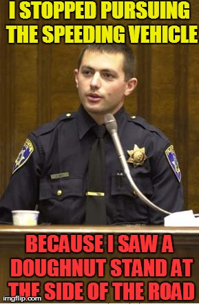 Officers and their doughnuts | I STOPPED PURSUING THE SPEEDING VEHICLE BECAUSE I SAW A DOUGHNUT STAND AT THE SIDE OF THE ROAD | image tagged in memes,police officer testifying | made w/ Imgflip meme maker