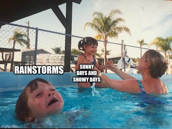 drowning kid in the pool | RAINSTORMS; SUNNY DAYS AND SNOWY DAYS | image tagged in drowning kid in the pool,weather,memes | made w/ Imgflip meme maker