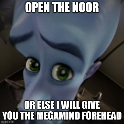 OPEN THE NOOR | OPEN THE NOOR; OR ELSE I WILL GIVE YOU THE MEGAMIND FOREHEAD | image tagged in megamind peeking,open the noor | made w/ Imgflip meme maker