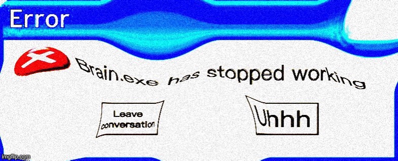 Deep fried windows brain.exe error | image tagged in deep fried windows brain exe error | made w/ Imgflip meme maker