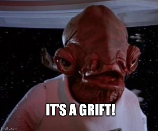 It’s a grift! | IT’S A GRIFT! | image tagged in admiral ackbar | made w/ Imgflip meme maker