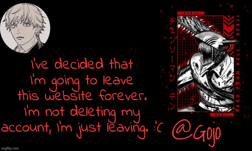 Gojo announcement template V6 | I've decided that I'm going to leave this website forever. I'm not deleting my account, I'm just leaving. :'( | image tagged in gojo announcement template v6 | made w/ Imgflip meme maker