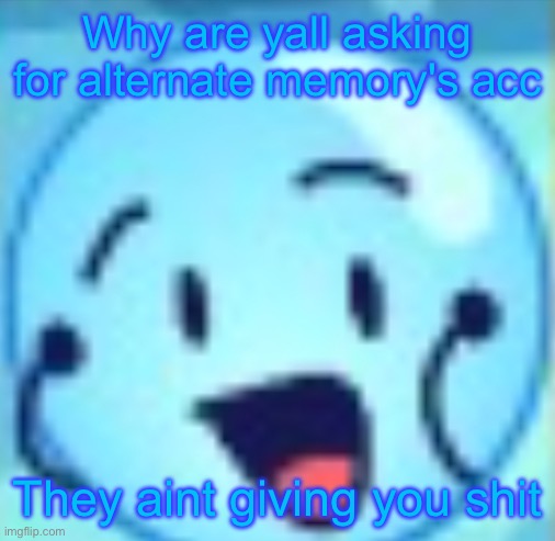 goober | Why are yall asking for alternate memory's acc; They aint giving you shit | image tagged in goober | made w/ Imgflip meme maker