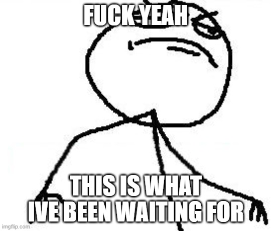 Fk Yeah Meme | FUCK YEAH THIS IS WHAT IVE BEEN WAITING FOR | image tagged in memes,fk yeah | made w/ Imgflip meme maker