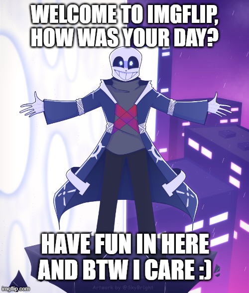 STS Godverse! Sans saying Something | WELCOME TO IMGFLIP, HOW WAS YOUR DAY? HAVE FUN IN HERE AND BTW I CARE :) | image tagged in sts godverse sans saying something | made w/ Imgflip meme maker